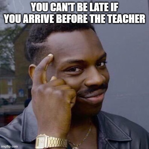 Thinking Black Guy | YOU CAN'T BE LATE IF YOU ARRIVE BEFORE THE TEACHER | image tagged in thinking black guy | made w/ Imgflip meme maker