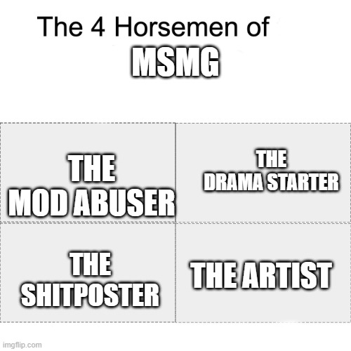 yep | MSMG; THE MOD ABUSER; THE DRAMA STARTER; THE ARTIST; THE SHITPOSTER | image tagged in four horsemen | made w/ Imgflip meme maker
