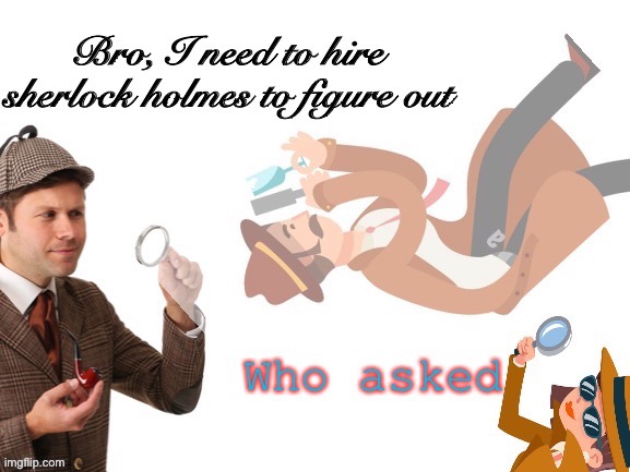 New meme temp | image tagged in sherlock who asked | made w/ Imgflip meme maker