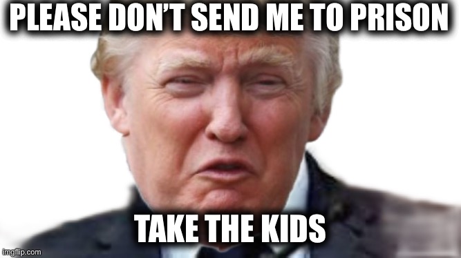 Lock his ass up! | PLEASE DON’T SEND ME TO PRISON; TAKE THE KIDS | made w/ Imgflip meme maker
