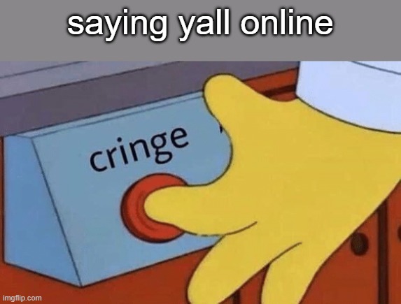 its kinda true | saying yall online | image tagged in cringe button | made w/ Imgflip meme maker