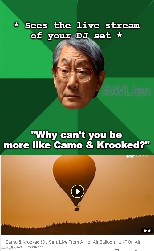 Be like Camo & Krooked | * Sees the live stream
of your DJ set *; #AVLien; "Why can't you be more like Camo & Krooked?" | image tagged in memes,high expectations asian father,camo,dj | made w/ Imgflip meme maker