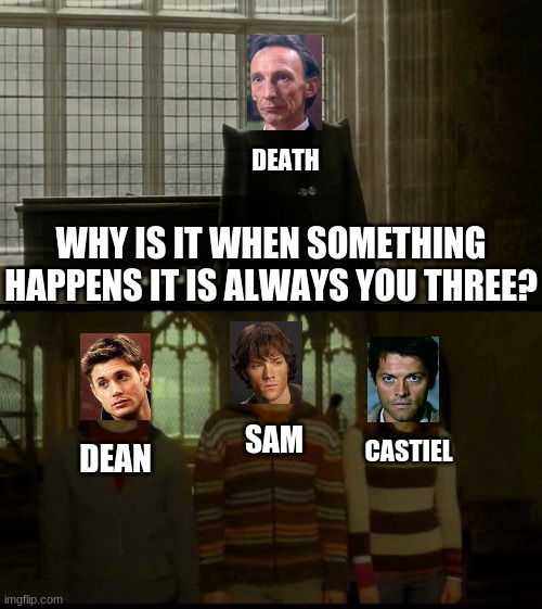 Harry Potter/Supernatural - Always You Three |  DEATH; WHY IS IT WHEN SOMETHING HAPPENS IT IS ALWAYS YOU THREE? SAM; CASTIEL; DEAN | image tagged in harry potter,supernatural | made w/ Imgflip meme maker