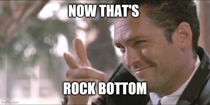 Pointing finger gun guy | NOW THAT'S ROCK BOTTOM | image tagged in pointing finger gun guy | made w/ Imgflip meme maker