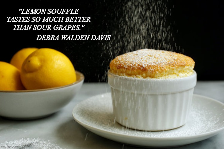 Lemon Souffle | "LEMON SOUFFLE TASTES SO MUCH BETTER THAN SOUR GRAPES."; DEBRA WALDEN DAVIS | image tagged in sour grapes,when life gives you lemons | made w/ Imgflip meme maker