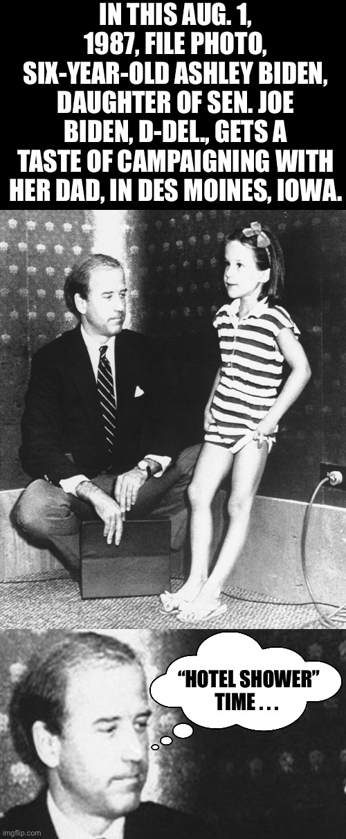 Joe campaigning in 1987… |  IN THIS AUG. 1, 1987, FILE PHOTO, SIX-YEAR-OLD ASHLEY BIDEN, DAUGHTER OF SEN. JOE BIDEN, D-DEL., GETS A TASTE OF CAMPAIGNING WITH HER DAD, IN DES MOINES, IOWA. “HOTEL SHOWER”
TIME . . . | image tagged in joe biden,ashley biden,hotel showers,campaigning with daddy,ConservativesOnly | made w/ Imgflip meme maker