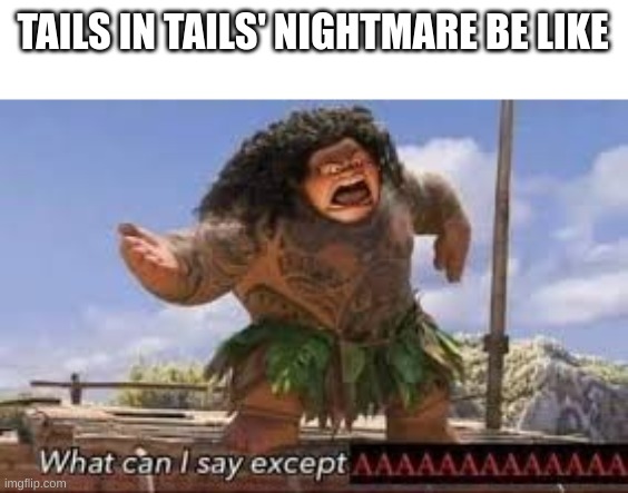 What can i say except aaaaaaaaaaa | TAILS IN TAILS' NIGHTMARE BE LIKE | image tagged in what can i say except aaaaaaaaaaa,tails the fox,tails,lol | made w/ Imgflip meme maker