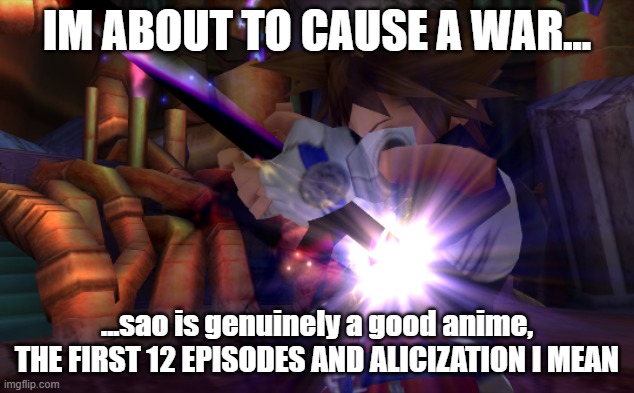 sora sacrifice | IM ABOUT TO CAUSE A WAR... ...sao is genuinely a good anime, THE FIRST 12 EPISODES AND ALICIZATION I MEAN | image tagged in sora sacrifice | made w/ Imgflip meme maker