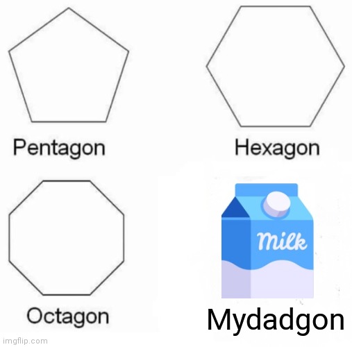 If someone already made this ill delete it | Mydadgon | image tagged in memes,pentagon hexagon octagon | made w/ Imgflip meme maker
