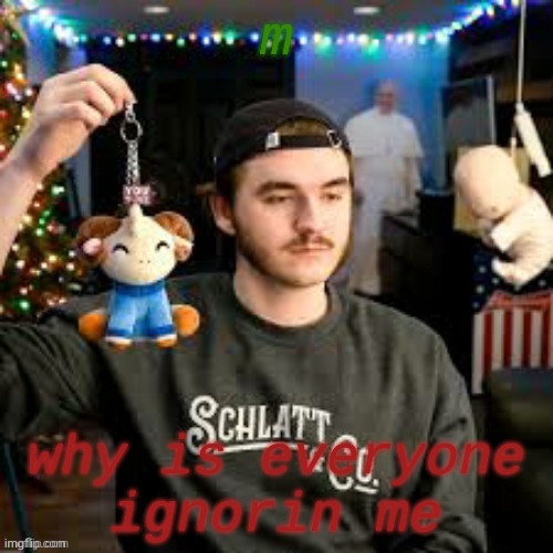 m; why is everyone ignorin me | image tagged in xmas- | made w/ Imgflip meme maker