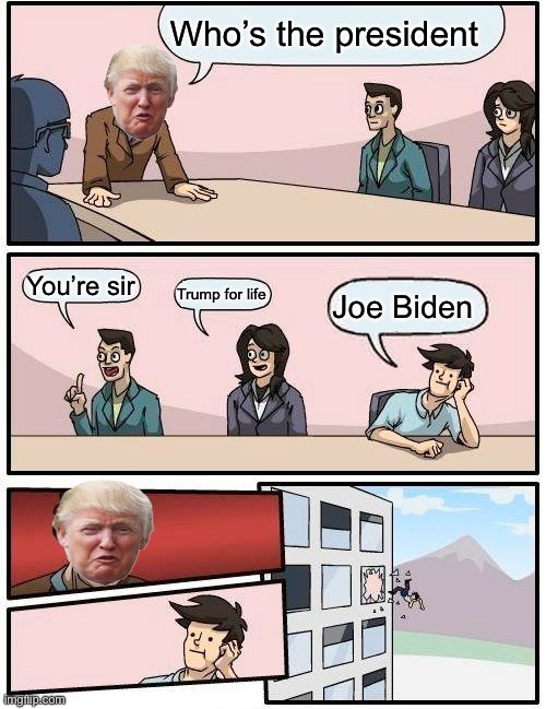 Boardroom Meeting Suggestion Meme | Who’s the president; You’re sir; Trump for life; Joe Biden | image tagged in memes,boardroom meeting suggestion | made w/ Imgflip meme maker