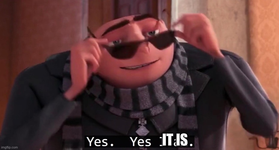 Gru yes, yes i am. | IT IS | image tagged in gru yes yes i am | made w/ Imgflip meme maker