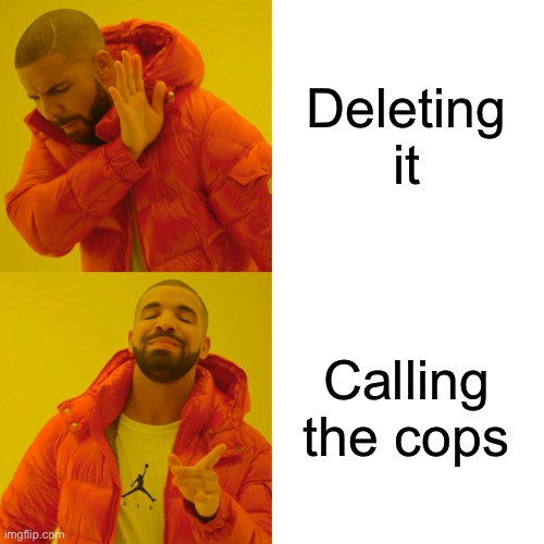 Deleting it Calling the cops | image tagged in memes,drake hotline bling | made w/ Imgflip meme maker