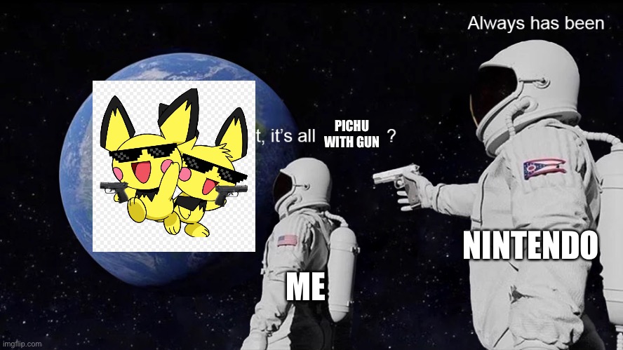 Yes | PICHU WITH GUN; NINTENDO; ME | image tagged in wait its all | made w/ Imgflip meme maker