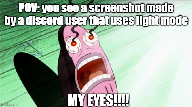 Spongebob My Eyes | POV: you see a screenshot made by a discord user that uses light mode; MY EYES!!!! | image tagged in spongebob my eyes | made w/ Imgflip meme maker