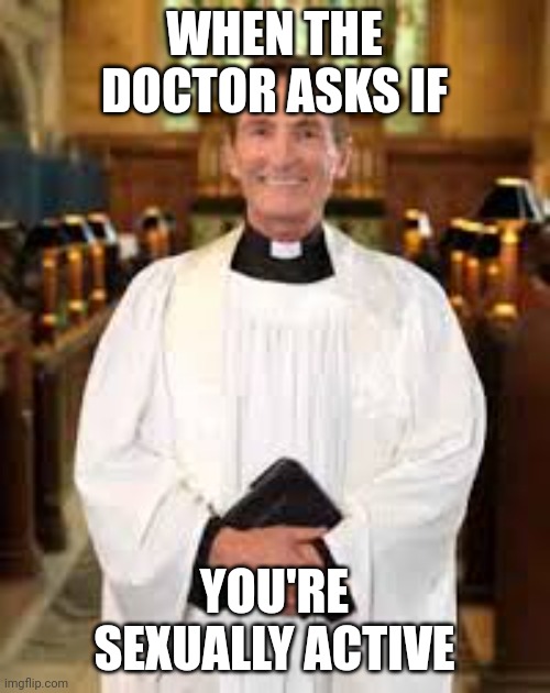 priest | WHEN THE DOCTOR ASKS IF; YOU'RE SEXUALLY ACTIVE | image tagged in priest | made w/ Imgflip meme maker