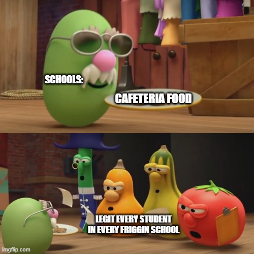 Here's your chance to try harder | SCHOOLS:; CAFETERIA FOOD; LEGIT EVERY STUDENT IN EVERY FRIGGIN SCHOOL | image tagged in veggietales need a snack | made w/ Imgflip meme maker