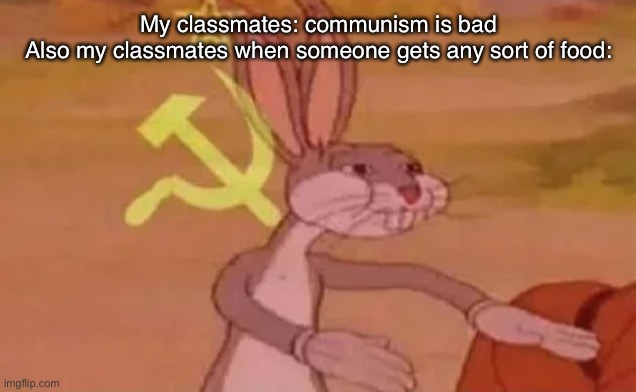 BLYAT |  My classmates: communism is bad
Also my classmates when someone gets any sort of food: | image tagged in bugs bunny communist,communism,school | made w/ Imgflip meme maker