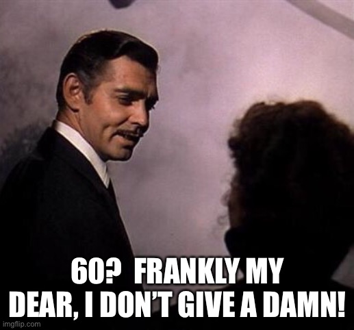 Gone With the Wind | 60?  FRANKLY MY DEAR, I DON’T GIVE A DAMN! | image tagged in gone with the wind | made w/ Imgflip meme maker