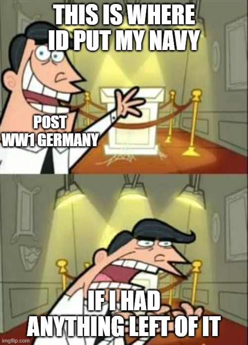 post ww1 german navy | THIS IS WHERE ID PUT MY NAVY; POST WW1 GERMANY; IF I HAD ANYTHING LEFT OF IT | image tagged in memes,this is where i'd put my trophy if i had one,oh wow are you actually reading these tags | made w/ Imgflip meme maker