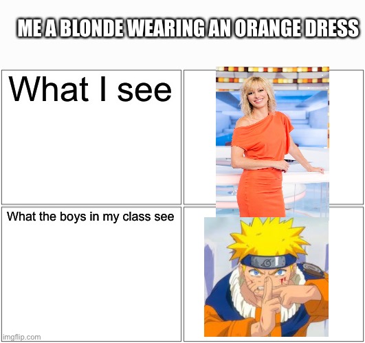 Why do I always look like bitch boy N@ruto when I wear an orange dress? | ME A BLONDE WEARING AN ORANGE DRESS; What I see; What the boys in my class see | image tagged in memes,blank comic panel 2x2 | made w/ Imgflip meme maker
