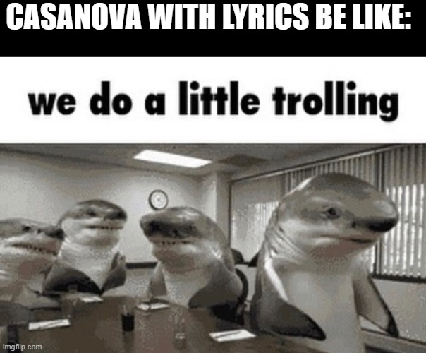 Selever does a bit of a troll face in the preview | CASANOVA WITH LYRICS BE LIKE: | image tagged in blck,we do a little trolling | made w/ Imgflip meme maker