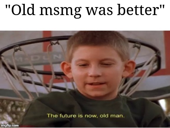 we can't go back | "Old msmg was better" | image tagged in the future is now old man | made w/ Imgflip meme maker