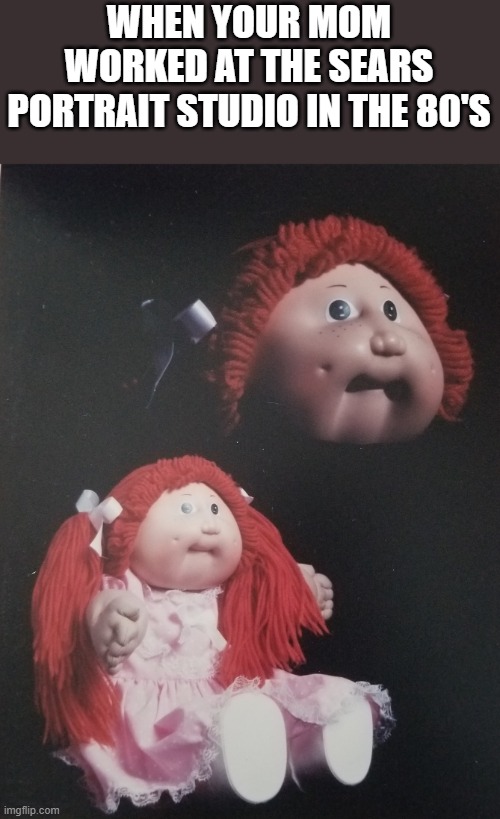 Cabbage Patch Kids | WHEN YOUR MOM WORKED AT THE SEARS PORTRAIT STUDIO IN THE 80'S | image tagged in 1980's photo | made w/ Imgflip meme maker