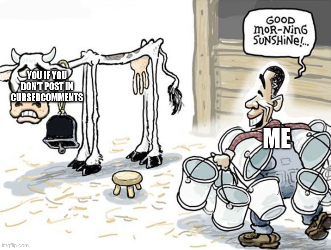 milking the cow | ME YOU IF YOU DON'T POST IN CURSEDCOMMENTS | image tagged in milking the cow | made w/ Imgflip meme maker