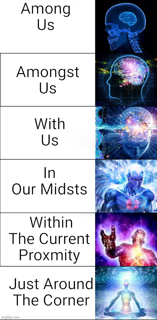Expanding brain | Among Us; Amongst Us; With Us; In Our Midsts; Within The Current Proxmity; Just Around The Corner | image tagged in expanding brain | made w/ Imgflip meme maker