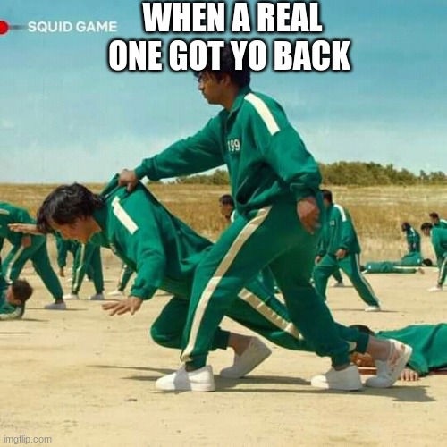 Squid Game | WHEN A REAL ONE GOT YO BACK | image tagged in squid game | made w/ Imgflip meme maker