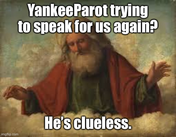 god | YankeeParot trying to speak for us again? He’s clueless. | image tagged in god | made w/ Imgflip meme maker