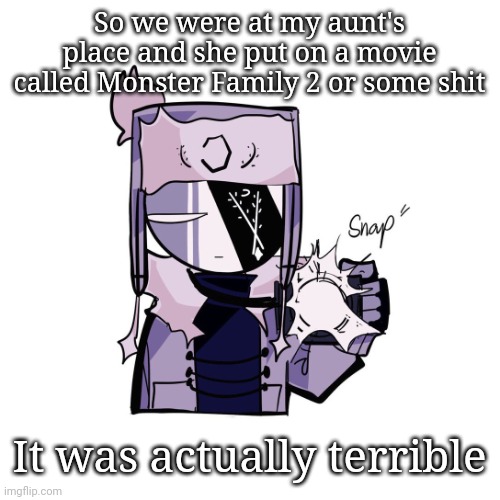 Ruv in 4k | So we were at my aunt's place and she put on a movie called Monster Family 2 or some shit; It was actually terrible | image tagged in ruv in 4k | made w/ Imgflip meme maker