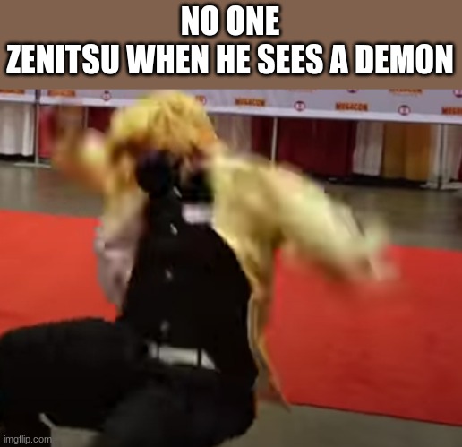Zenitsu says: Panic, sleep, attack, wake up, repeat | NO ONE
ZENITSU WHEN HE SEES A DEMON | image tagged in zenitsu | made w/ Imgflip meme maker