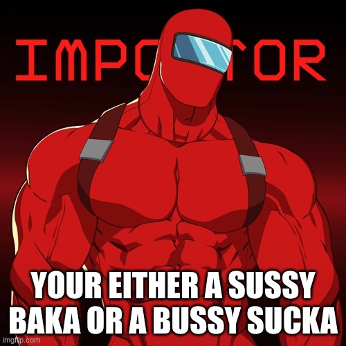 yuh | YOUR EITHER A SUSSY BAKA OR A BUSSY SUCKA | image tagged in yuh | made w/ Imgflip meme maker