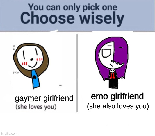 >:) | gaymer girlfriend; emo girlfriend; (she also loves you) | image tagged in choose wisely,i would want the gaymer girlfreind,but emo girlfreind seems cool to | made w/ Imgflip meme maker