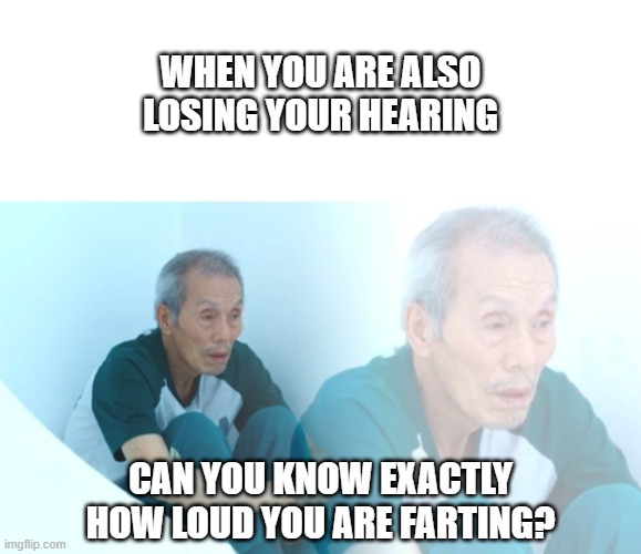 squid game old guy | WHEN YOU ARE ALSO LOSING YOUR HEARING CAN YOU KNOW EXACTLY HOW LOUD YOU ARE FARTING? | image tagged in squid game old guy | made w/ Imgflip meme maker