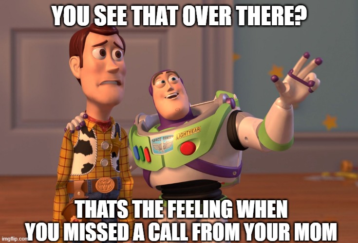 X, X Everywhere | YOU SEE THAT OVER THERE? THATS THE FEELING WHEN YOU MISSED A CALL FROM YOUR MOM | image tagged in memes,x x everywhere | made w/ Imgflip meme maker