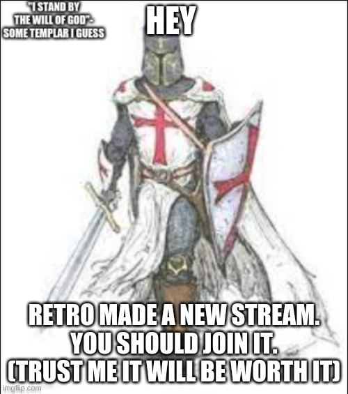 Do it | HEY; RETRO MADE A NEW STREAM. YOU SHOULD JOIN IT.
(TRUST ME IT WILL BE WORTH IT) | image tagged in my template | made w/ Imgflip meme maker