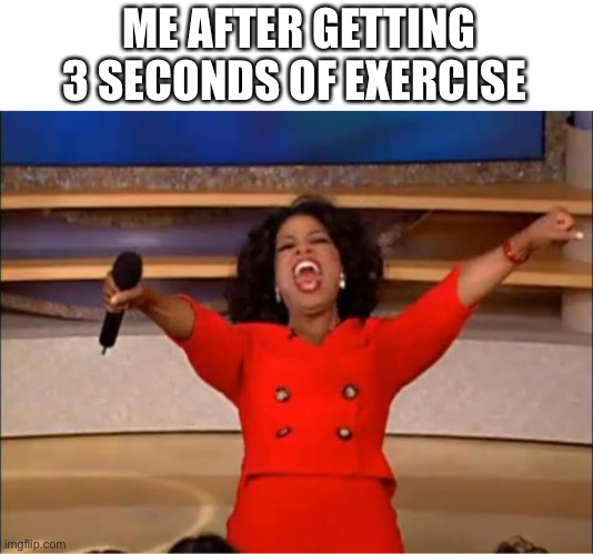 im “productive” | ME AFTER GETTING 3 SECONDS OF EXERCISE | image tagged in memes,oprah you get a | made w/ Imgflip meme maker