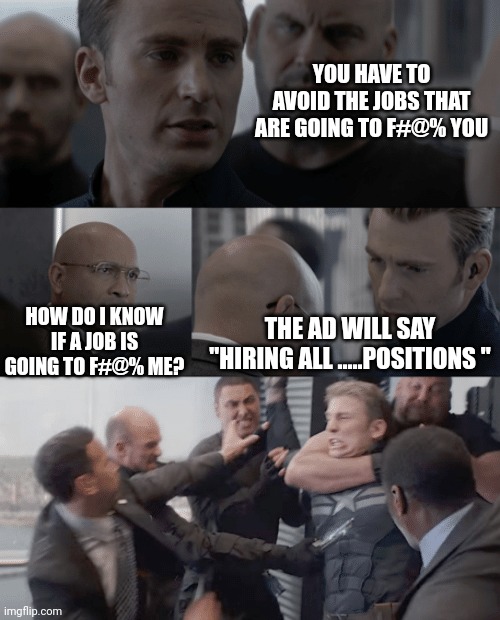 Captain america elevator | YOU HAVE TO AVOID THE JOBS THAT ARE GOING TO F#@% YOU; HOW DO I KNOW IF A JOB IS GOING TO F#@% ME? THE AD WILL SAY "HIRING ALL .....POSITIONS " | image tagged in captain america elevator | made w/ Imgflip meme maker