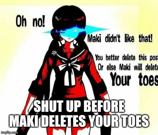 Maki didn't like that! | SHUT UP BEFORE MAKI DELETES YOUR TOES | image tagged in maki didn't like that | made w/ Imgflip meme maker