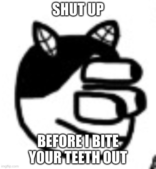 SHUT UP; BEFORE I BITE YOUR TEETH OUT | made w/ Imgflip meme maker