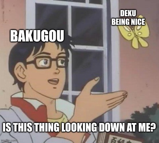 I was bored. | DEKU BEING NICE; BAKUGOU; IS THIS THING LOOKING DOWN AT ME? | image tagged in memes | made w/ Imgflip meme maker