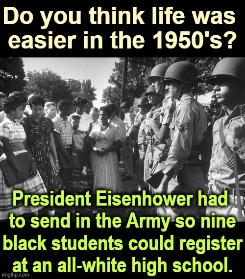 Little Rock, AR, 1957 | Do you think life was 
easier in the 1950's? President Eisenhower had 
to send in the Army so nine black students could register at an all-white high school. | image tagged in 1950's,nostalgia,race,army,riots | made w/ Imgflip meme maker