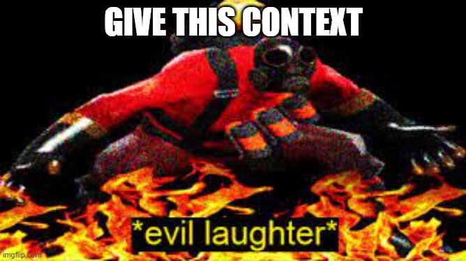 *evil laughter* | GIVE THIS CONTEXT | image tagged in evil laughter | made w/ Imgflip meme maker