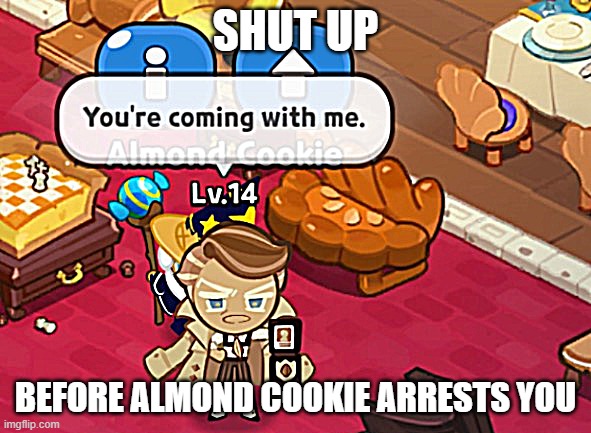 Almond cookie performs an arrest. | SHUT UP; BEFORE ALMOND COOKIE ARRESTS YOU | image tagged in almond cookie performs an arrest | made w/ Imgflip meme maker