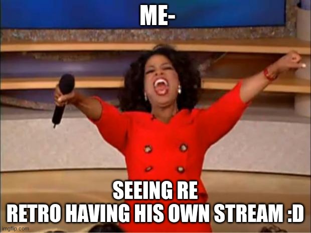 Oprah You Get A Meme | ME-; SEEING RE
RETRO HAVING HIS OWN STREAM :D | image tagged in memes,oprah you get a | made w/ Imgflip meme maker