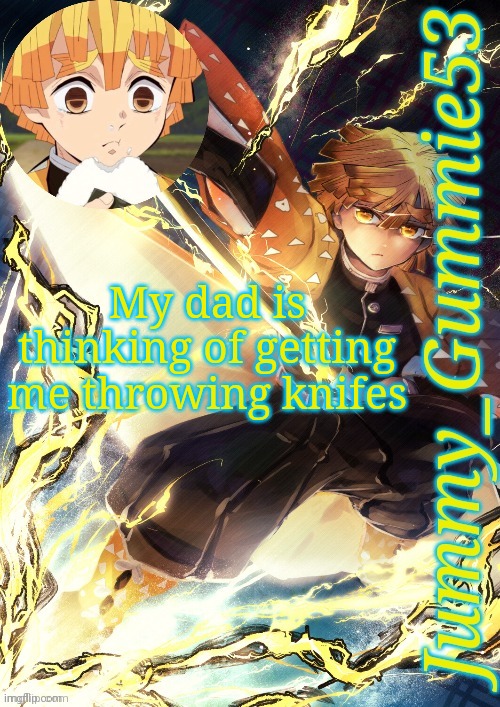 YESSS | My dad is thinking of getting me throwing knifes | image tagged in jummy's zenitsu template | made w/ Imgflip meme maker