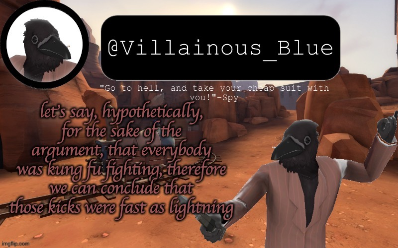 let's say, hypothetically, for the sake of the argument, that everybody was kung fu fighting, therefore we can conclude that those kicks were fast as lightning | image tagged in vb temp | made w/ Imgflip meme maker